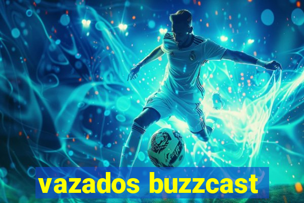 vazados buzzcast